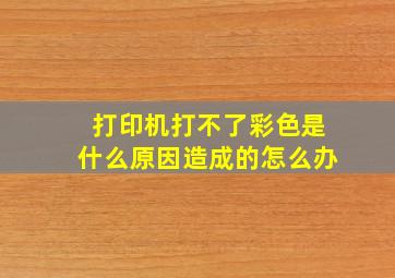 打印机打不了彩色是什么原因造成的怎么办