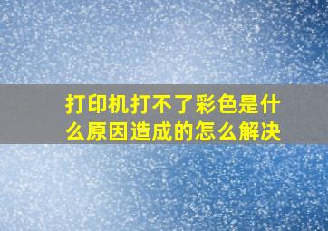 打印机打不了彩色是什么原因造成的怎么解决