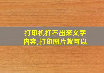 打印机打不出来文字内容,打印图片就可以