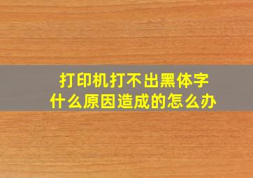 打印机打不出黑体字什么原因造成的怎么办