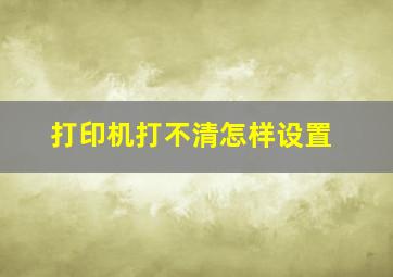 打印机打不清怎样设置