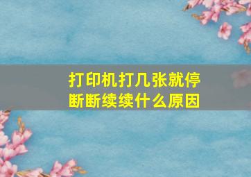 打印机打几张就停断断续续什么原因