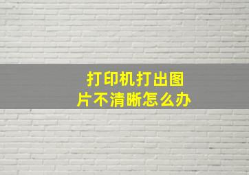 打印机打出图片不清晰怎么办