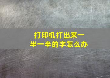 打印机打出来一半一半的字怎么办