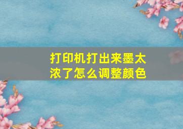 打印机打出来墨太浓了怎么调整颜色