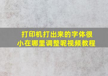 打印机打出来的字体很小在哪里调整呢视频教程