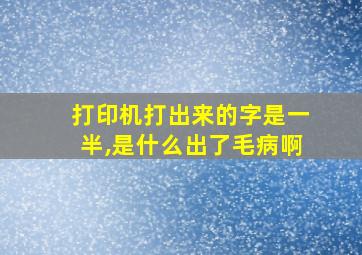 打印机打出来的字是一半,是什么出了毛病啊