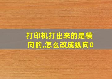 打印机打出来的是横向的,怎么改成纵向0