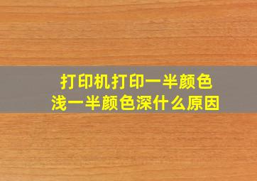 打印机打印一半颜色浅一半颜色深什么原因