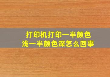 打印机打印一半颜色浅一半颜色深怎么回事