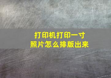 打印机打印一寸照片怎么排版出来