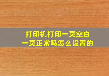 打印机打印一页空白一页正常吗怎么设置的