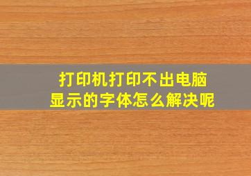 打印机打印不出电脑显示的字体怎么解决呢