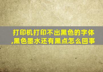 打印机打印不出黑色的字体,黑色墨水还有黑点怎么回事