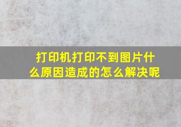 打印机打印不到图片什么原因造成的怎么解决呢