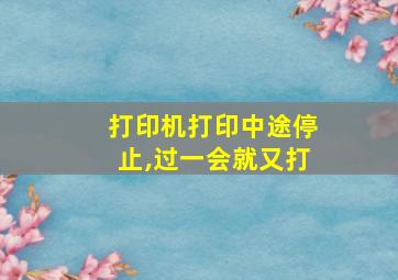 打印机打印中途停止,过一会就又打