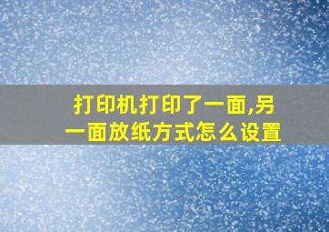 打印机打印了一面,另一面放纸方式怎么设置