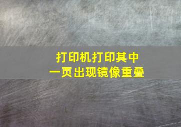 打印机打印其中一页出现镜像重叠