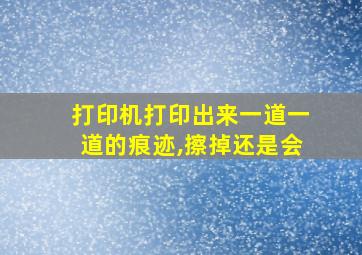 打印机打印出来一道一道的痕迹,擦掉还是会