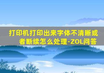 打印机打印出来字体不清晰或者断续怎么处理-ZOL问答