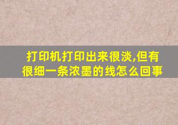 打印机打印出来很淡,但有很细一条浓墨的线怎么回事