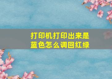 打印机打印出来是蓝色怎么调回红绿