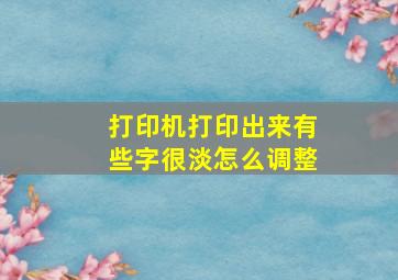 打印机打印出来有些字很淡怎么调整