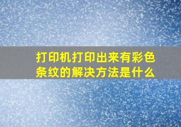 打印机打印出来有彩色条纹的解决方法是什么