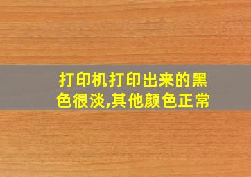 打印机打印出来的黑色很淡,其他颜色正常