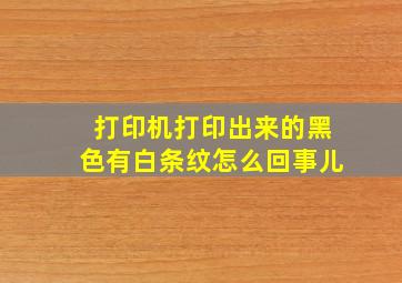 打印机打印出来的黑色有白条纹怎么回事儿