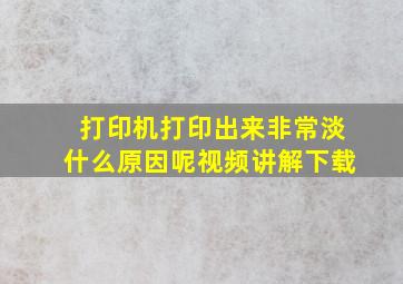 打印机打印出来非常淡什么原因呢视频讲解下载