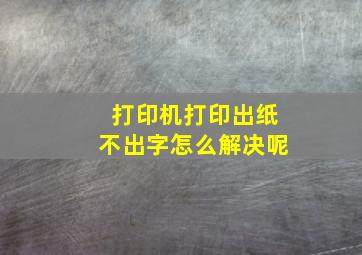 打印机打印出纸不出字怎么解决呢