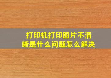 打印机打印图片不清晰是什么问题怎么解决