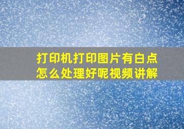 打印机打印图片有白点怎么处理好呢视频讲解