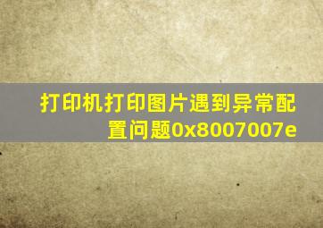 打印机打印图片遇到异常配置问题0x8007007e