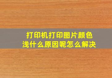 打印机打印图片颜色浅什么原因呢怎么解决