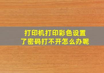 打印机打印彩色设置了密码打不开怎么办呢