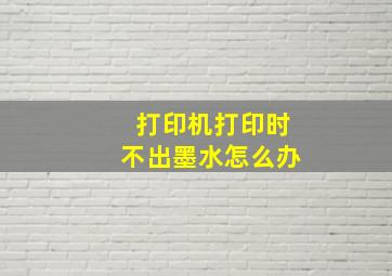 打印机打印时不出墨水怎么办