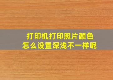 打印机打印照片颜色怎么设置深浅不一样呢