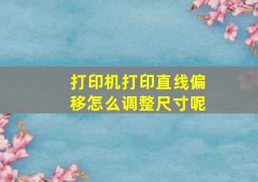 打印机打印直线偏移怎么调整尺寸呢