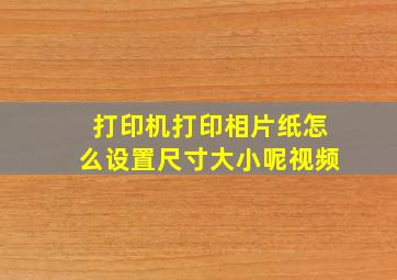 打印机打印相片纸怎么设置尺寸大小呢视频