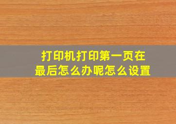 打印机打印第一页在最后怎么办呢怎么设置