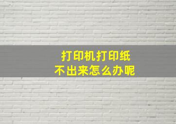 打印机打印纸不出来怎么办呢