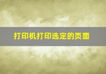 打印机打印选定的页面