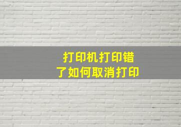 打印机打印错了如何取消打印