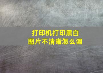 打印机打印黑白图片不清晰怎么调