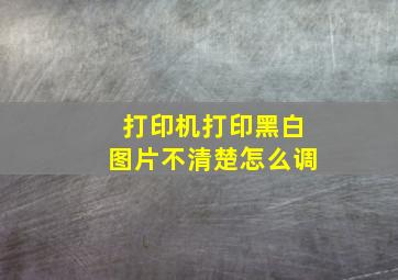 打印机打印黑白图片不清楚怎么调