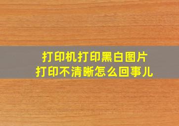 打印机打印黑白图片打印不清晰怎么回事儿