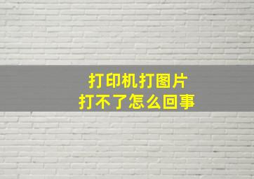 打印机打图片打不了怎么回事