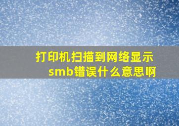 打印机扫描到网络显示smb错误什么意思啊